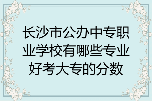 长沙市公办中专职业学校有哪些专业好考大专的分数