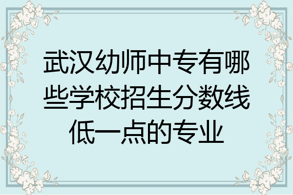 武汉幼师中专有哪些学校招生分数线低一点的专业