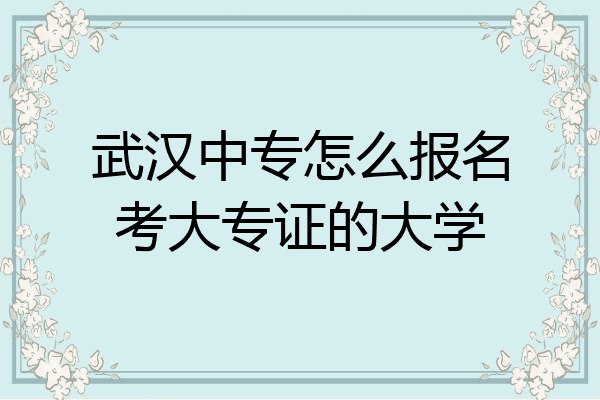 武汉中专怎么报名考大专证的大学