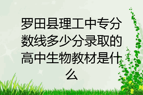 罗田县理工中专分数线多少分录取的高中生物教材是什么