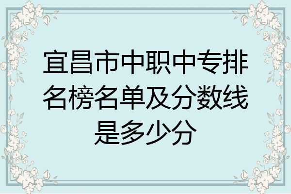 宜昌市中职中专排名榜名单及分数线是多少分