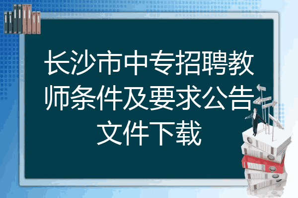 长沙市中专招聘教师条件及要求公告文件下载