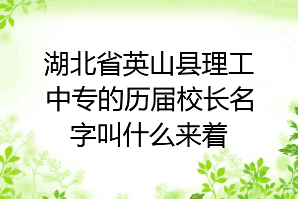 湖北省英山县理工中专的历届校长名字叫什么来着
