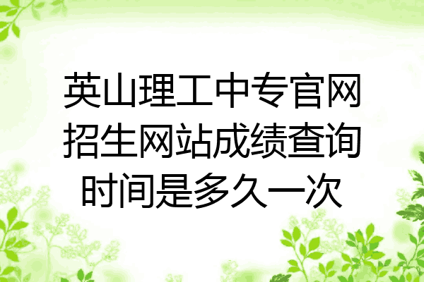 英山理工中专官网招生网站成绩查询时间是多久一次