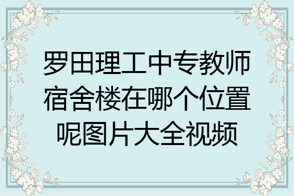 罗田理工中专教师宿舍楼在哪个位置呢图片大全视频