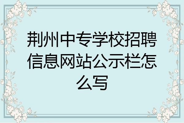 荆州中专学校招聘信息网站公示栏怎么写