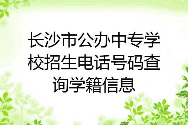 长沙市公办中专学校招生电话号码查询学籍信息