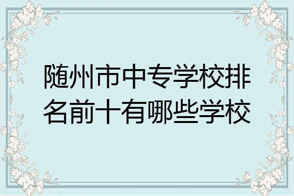 随州市中专学校排名前十有哪些学校