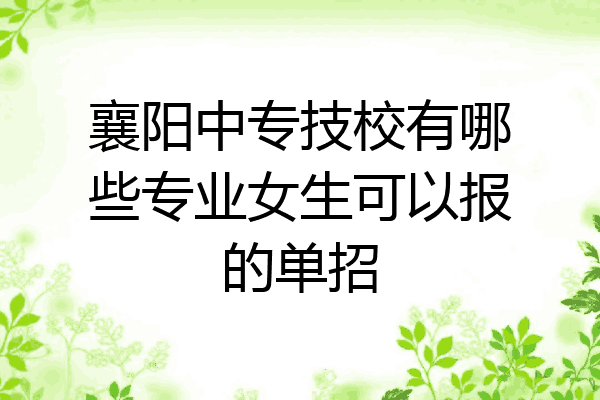 襄阳中专技校有哪些专业女生可以报的单招