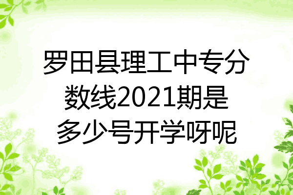 罗田县理工中专分数线2021期是多少号开学呀呢