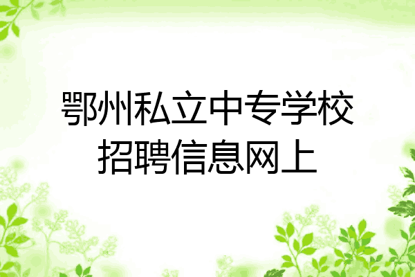 鄂州私立中专学校招聘信息网上