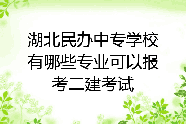 湖北民办中专学校有哪些专业可以报考二建考试