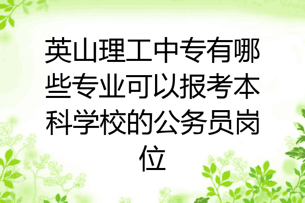 英山理工中专有哪些专业可以报考本科学校的公务员岗位