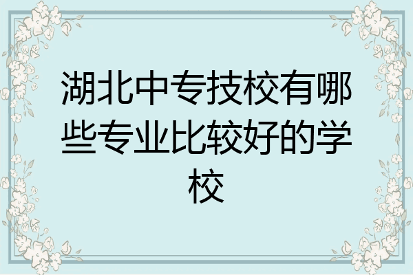 湖北中专技校有哪些专业比较好的学校