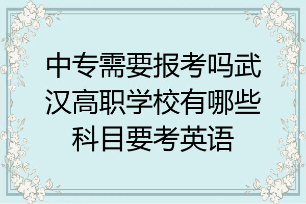 中专需要报考吗武汉高职学校有哪些科目要考英语