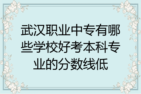 武汉职业中专有哪些学校好考本科专业的分数线低