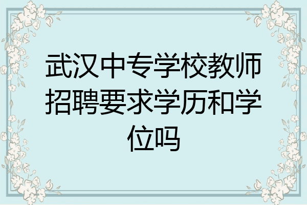 武汉中专学校教师招聘要求学历和学位吗