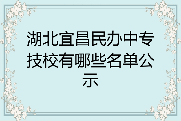 湖北宜昌民办中专技校有哪些名单公示