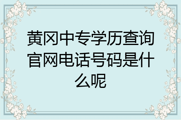 黄冈中专学历查询官网电话号码是什么呢