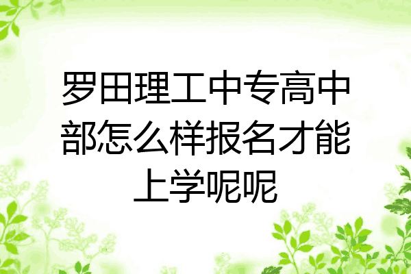 罗田理工中专高中部怎么样报名才能上学呢呢