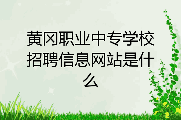 黄冈职业中专学校招聘信息网站是什么