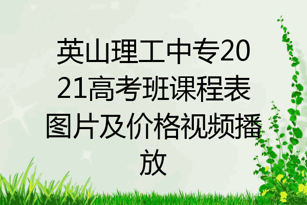 英山理工中专2021高考班课程表图片及价格视频播放