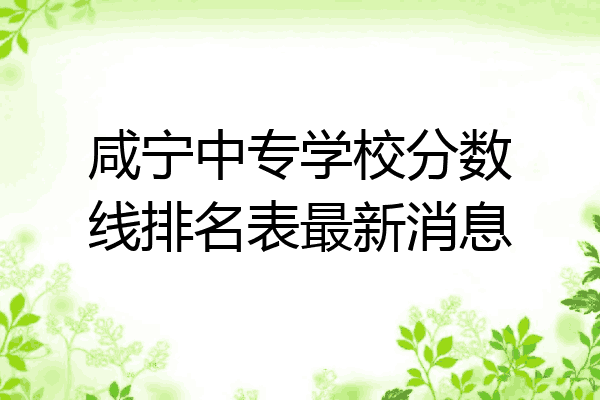 咸宁中专学校分数线排名表最新消息