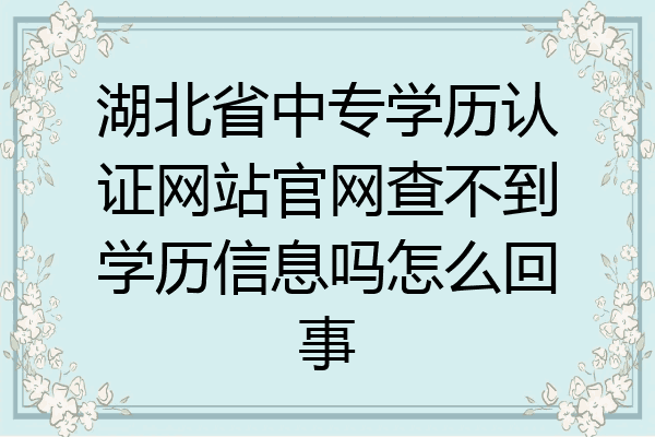 湖北省中专学历认证网站官网查不到学历信息吗怎么回事