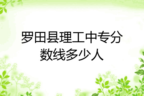罗田县理工中专分数线多少人