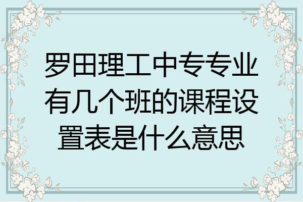 罗田理工中专专业有几个班的课程设置表是什么意思