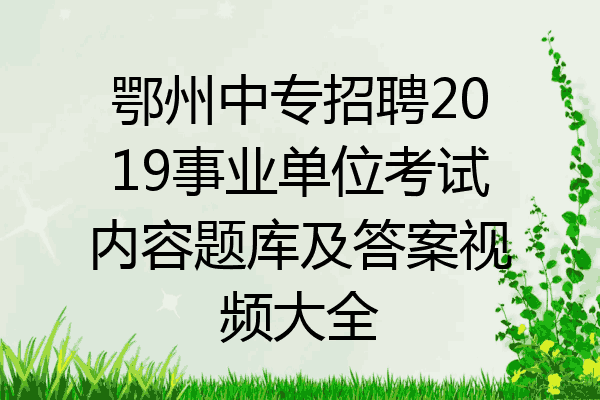 鄂州中专招聘2019事业单位考试内容题库及答案视频大全
