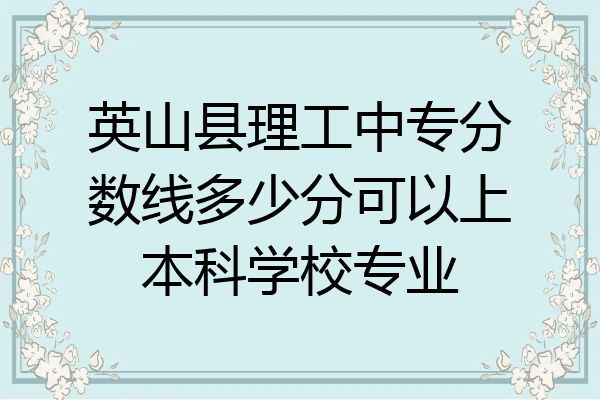 英山县理工中专分数线多少分可以上本科学校专业