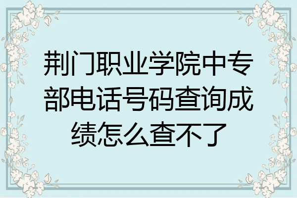 荆门职业学院中专部电话号码查询成绩怎么查不了