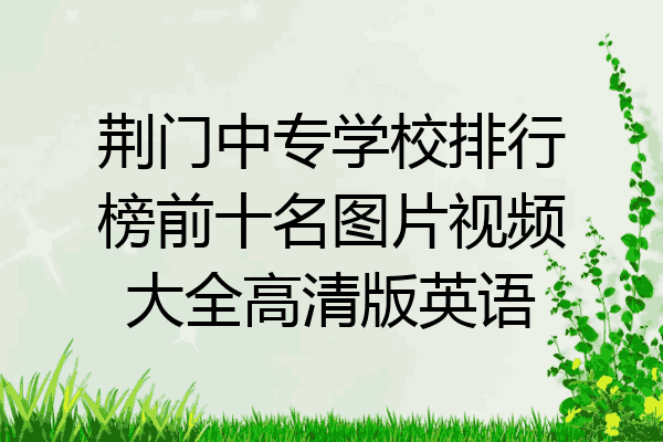 荆门中专学校排行榜前十名图片视频大全高清版英语