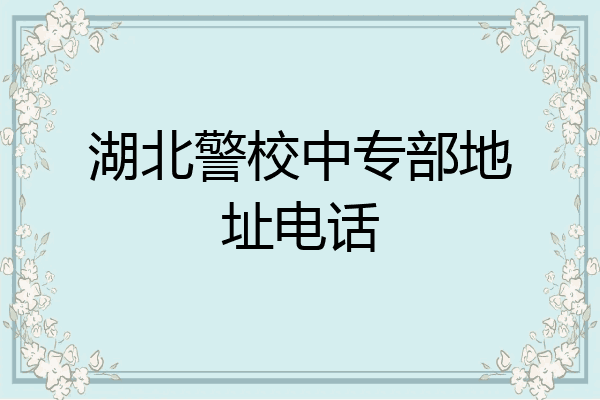 湖北警校中专部地址电话