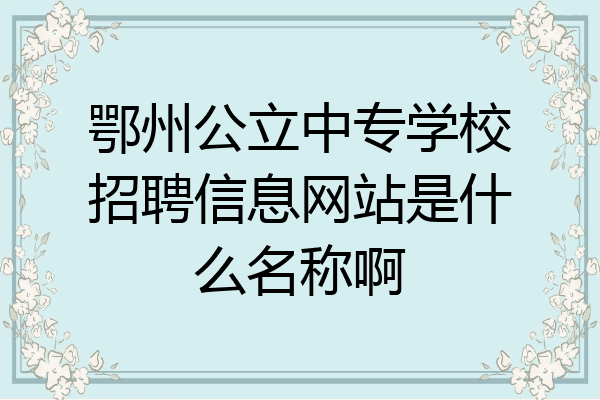 鄂州公立中专学校招聘信息网站是什么名称啊