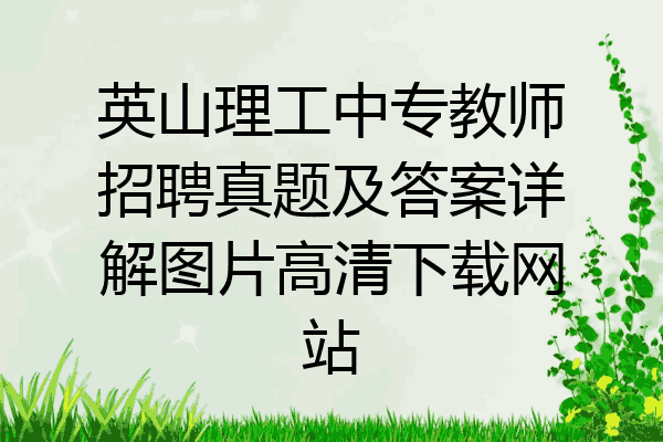 英山理工中专教师招聘真题及答案详解图片高清下载网站
