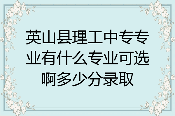 英山县理工中专专业有什么专业可选啊多少分录取