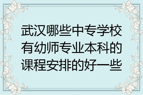 武汉哪些中专学校有幼师专业本科的课程安排的好一些