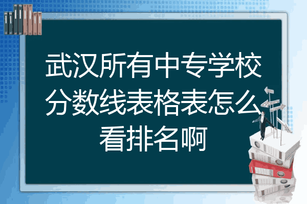 武汉所有中专学校分数线表格表怎么看排名啊