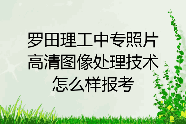 罗田理工中专照片高清图像处理技术怎么样报考