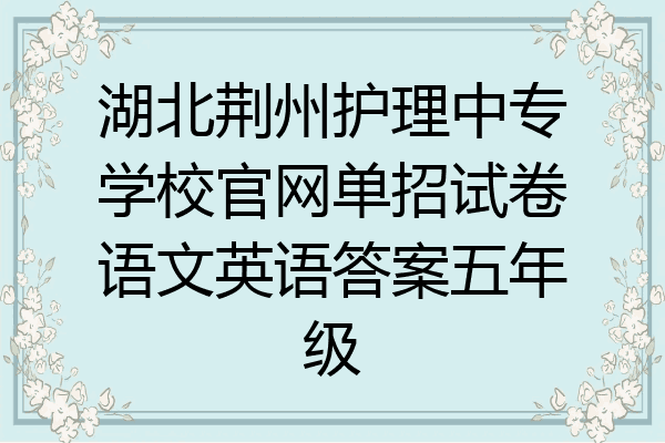 湖北荆州护理中专学校官网单招试卷语文英语答案五年级
