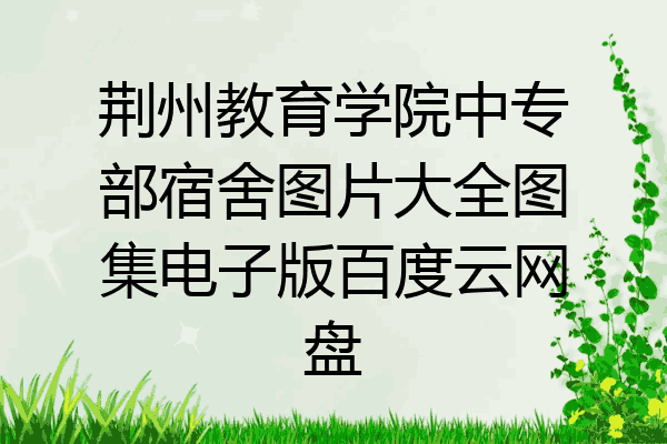 荆州教育学院中专部宿舍图片大全图集电子版百度云网盘