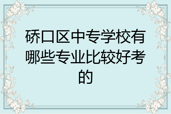 硚口区中专学校有哪些专业比较好考的