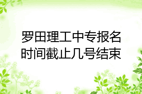 罗田理工中专报名时间截止几号结束