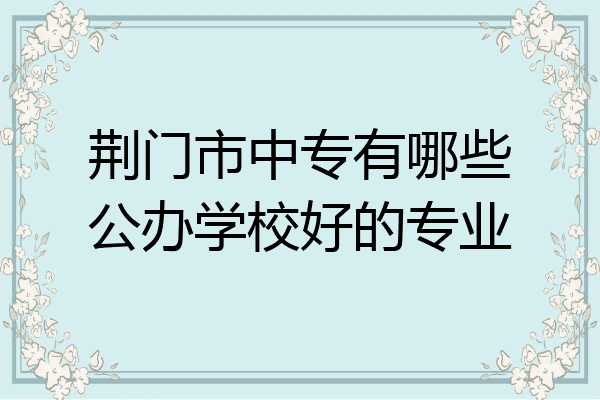 荆门市中专有哪些公办学校好的专业