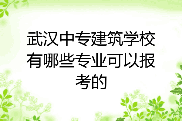 武汉中专建筑学校有哪些专业可以报考的