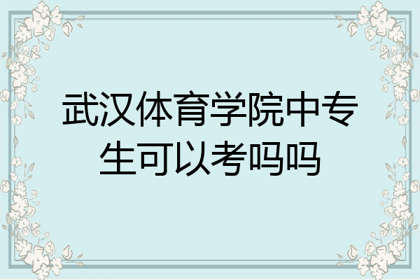 武汉体育学院中专生可以考吗吗