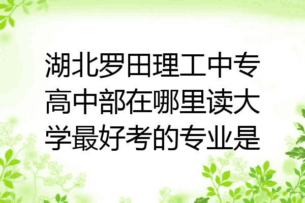 湖北罗田理工中专高中部在哪里读大学最好考的专业是