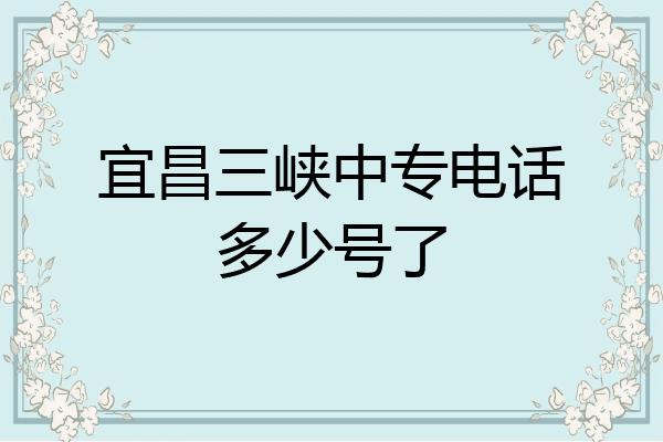 宜昌三峡中专电话多少号了